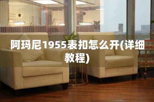 阿瑪尼1955表扣怎么開(kāi)(詳細(xì)教程)