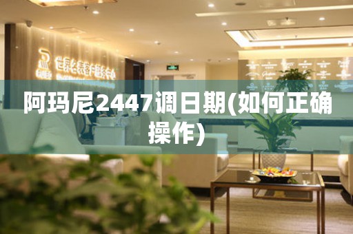 阿瑪尼2447調(diào)日期(如何正確操作)