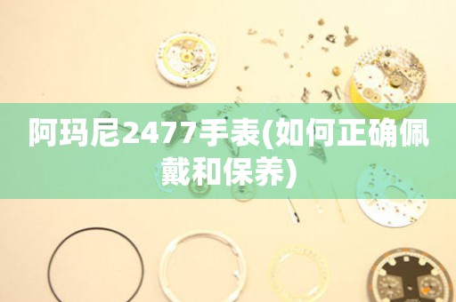 阿瑪尼2477手表(如何正確佩戴和保養(yǎng))