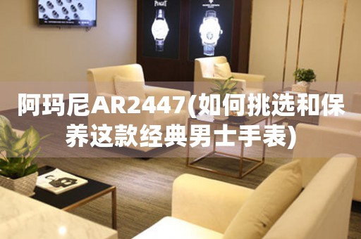 阿瑪尼AR2447(如何挑選和保養(yǎng)這款經典男士手表)