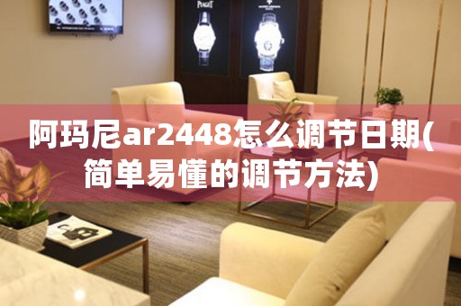 阿瑪尼ar2448怎么調節(jié)日期(簡單易懂的調節(jié)方法)