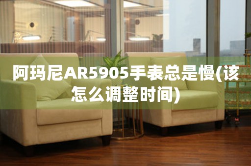 阿瑪尼AR5905手表總是慢(該怎么調整時間)