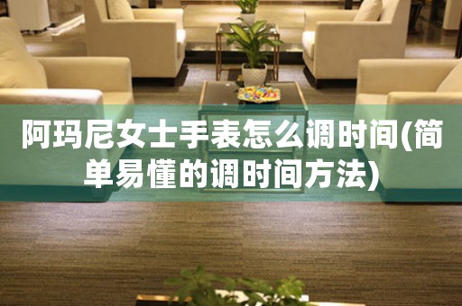 阿瑪尼女士手表怎么調時間(簡單易懂的調時間方法)