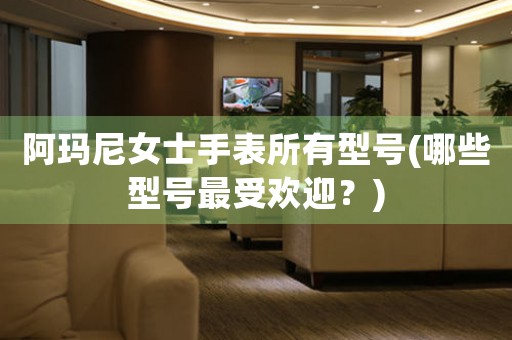 阿瑪尼女士手表所有型號(哪些型號最受歡迎？)