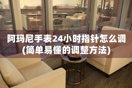 阿瑪尼手表24小時指針怎么調(簡單易懂的調整方法)