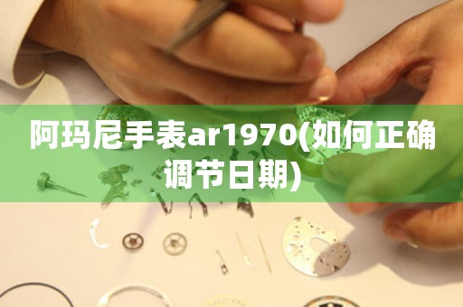 阿瑪尼手表ar1970(如何正確調節(jié)日期)