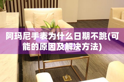 阿瑪尼手表為什么日期不跳(可能的原因及解決方法)