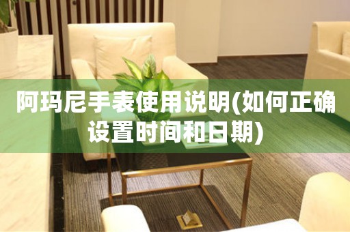 阿瑪尼手表使用說明(如何正確設置時間和日期)