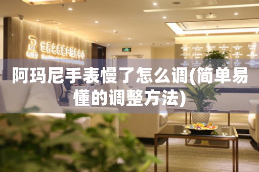 阿瑪尼手表慢了怎么調(diào)(簡單易懂的調(diào)整方法)
