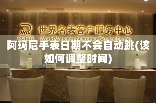 阿瑪尼手表日期不會自動跳(該如何調(diào)整時(shí)間)