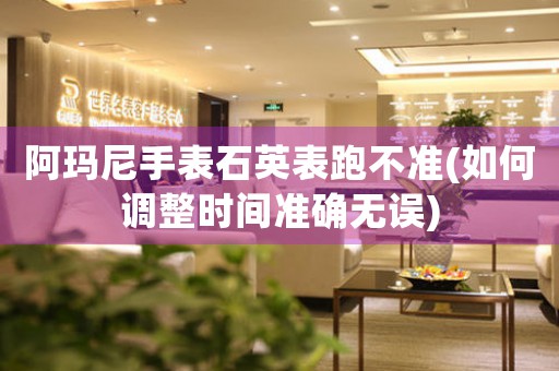 阿瑪尼手表石英表跑不準(zhǔn)(如何調(diào)整時(shí)間準(zhǔn)確無誤)