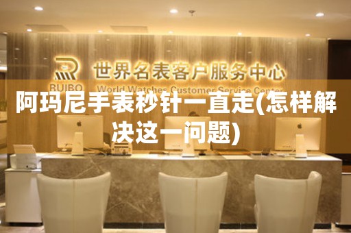 阿瑪尼手表秒針一直走(怎樣解決這一問題)