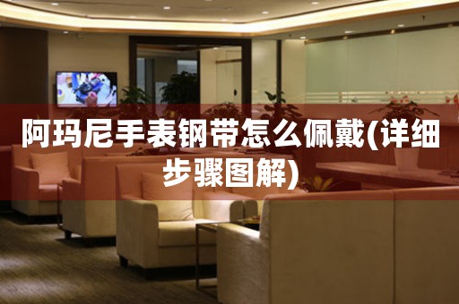 阿瑪尼手表鋼帶怎么佩戴(詳細(xì)步驟圖解)