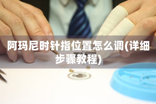 阿瑪尼時(shí)針指位置怎么調(diào)(詳細(xì)步驟教程)