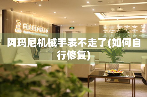 阿瑪尼機(jī)械手表不走了(如何自行修復(fù))