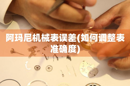 阿瑪尼機械表誤差(如何調(diào)整表準確度)