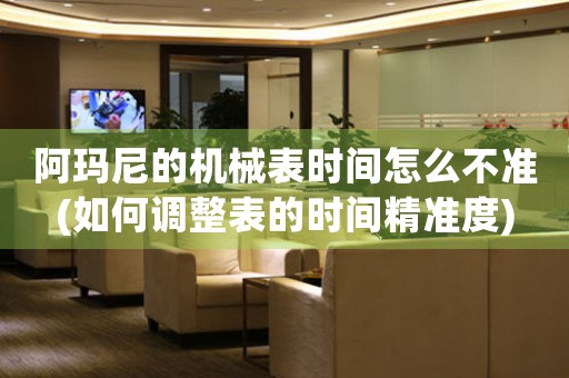 阿瑪尼的機械表時間怎么不準(如何調(diào)整表的時間精準度)