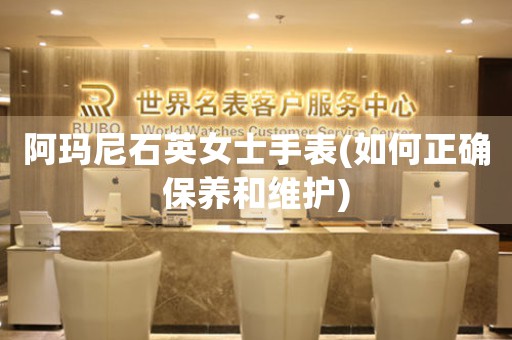 阿瑪尼石英女士手表(如何正確保養(yǎng)和維護)
