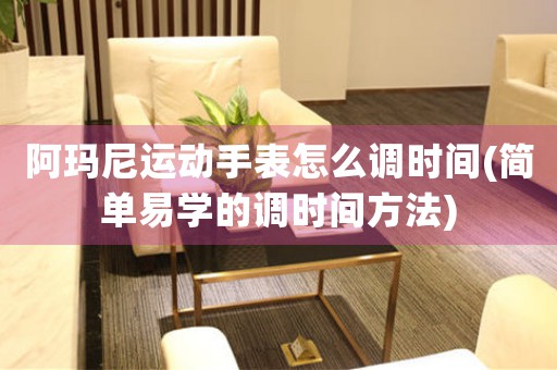 阿瑪尼運動手表怎么調(diào)時間(簡單易學的調(diào)時間方法)