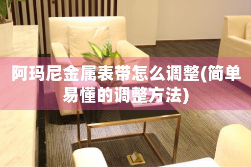 阿瑪尼金屬表帶怎么調(diào)整(簡單易懂的調(diào)整方法)