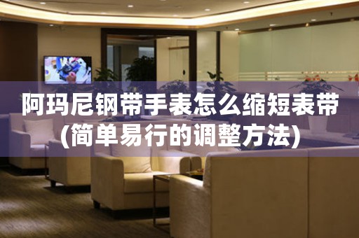 阿瑪尼鋼帶手表怎么縮短表帶(簡單易行的調(diào)整方法)