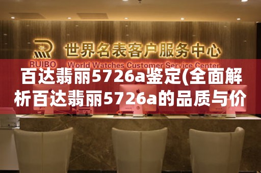 百達(dá)翡麗5726a鑒定(全面解析百達(dá)翡麗5726a的品質(zhì)與價(jià)值)。