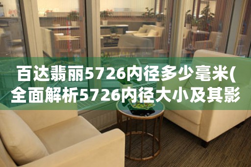 百達(dá)翡麗5726內(nèi)徑多少毫米(全面解析5726內(nèi)徑大小及其影響因素)。