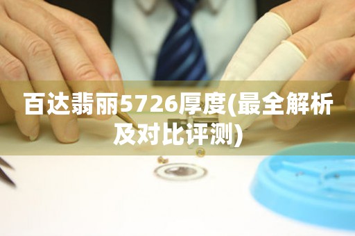 百達(dá)翡麗5726厚度(最全解析及對(duì)比評(píng)測(cè))