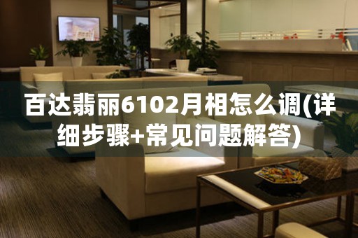 百達(dá)翡麗6102月相怎么調(diào)(詳細(xì)步驟+常見(jiàn)問(wèn)題解答)