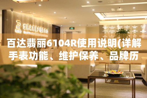 百達(dá)翡麗6104R使用說(shuō)明(詳解手表功能、維護(hù)保養(yǎng)、品牌歷史介紹)