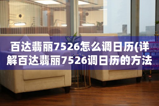 百達(dá)翡麗7526怎么調(diào)日歷(詳解百達(dá)翡麗7526調(diào)日歷的方法和技巧)。