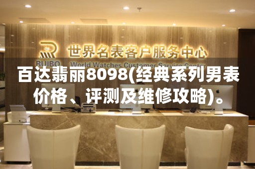 百達(dá)翡麗8098(經(jīng)典系列男表價(jià)格、評測及維修攻略)。