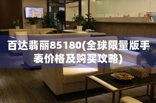 百達(dá)翡麗85180(全球限量版手表價(jià)格及購買攻略)