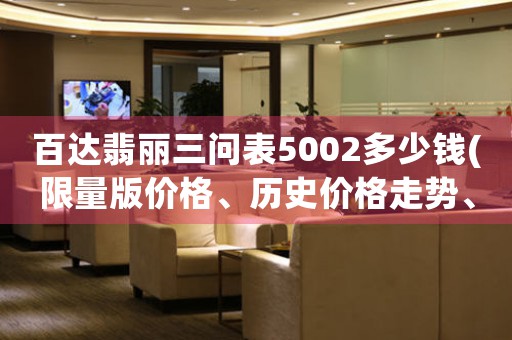 百達(dá)翡麗三問表5002多少錢(限量版價(jià)格、歷史價(jià)格走勢、官方指導(dǎo)價(jià))