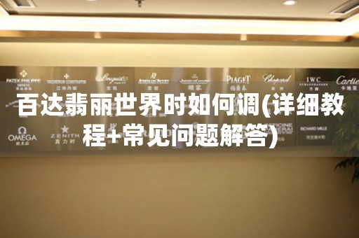 百達(dá)翡麗世界時(shí)如何調(diào)(詳細(xì)教程+常見問題解答)