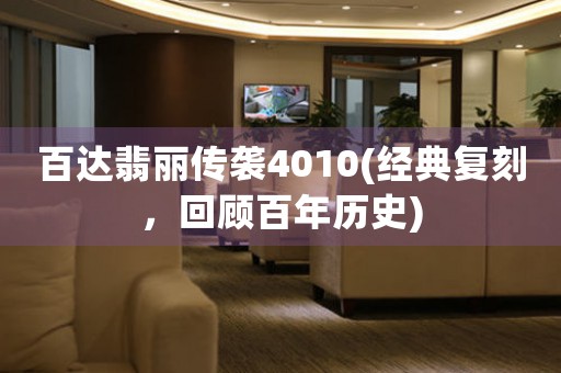 百達(dá)翡麗傳襲4010(經(jīng)典復(fù)刻，回顧百年歷史)