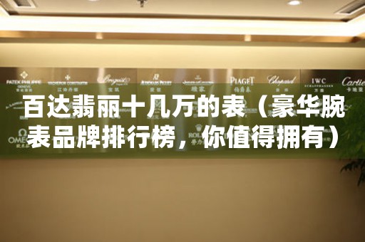 百達(dá)翡麗十幾萬(wàn)的表（豪華腕表品牌排行榜，你值得擁有）