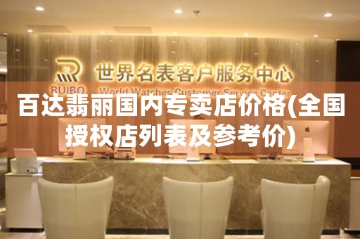 百達(dá)翡麗國(guó)內(nèi)專賣店價(jià)格(全國(guó)授權(quán)店列表及參考價(jià))