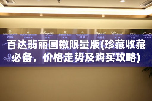 百達(dá)翡麗國(guó)徽限量版(珍藏收藏必備，價(jià)格走勢(shì)及購(gòu)買攻略)
