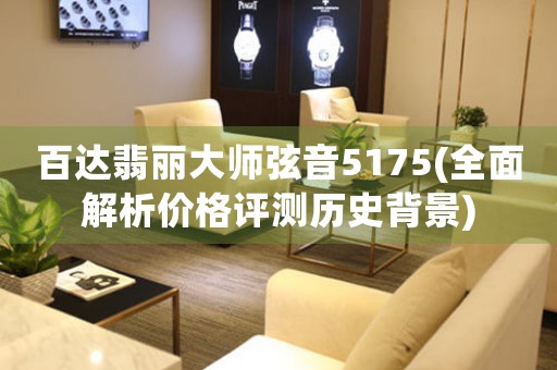百達(dá)翡麗大師弦音5175(全面解析價(jià)格評(píng)測(cè)歷史背景)