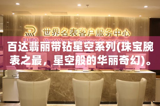 百達(dá)翡麗帶鉆星空系列(珠寶腕表之最，星空般的華麗奇幻)。