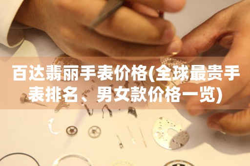 百達(dá)翡麗手表價(jià)格(全球最貴手表排名、男女款價(jià)格一覽)