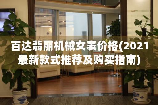 百達(dá)翡麗機(jī)械女表價(jià)格(2021最新款式推薦及購(gòu)買(mǎi)指南)
