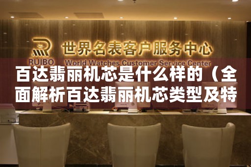 百達(dá)翡麗機(jī)芯是什么樣的（全面解析百達(dá)翡麗機(jī)芯類(lèi)型及特點(diǎn)）