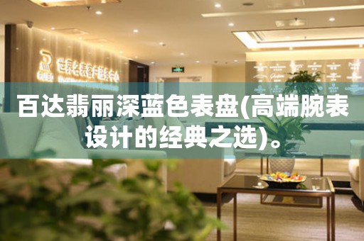 百達(dá)翡麗深藍(lán)色表盤(pán)(高端腕表設(shè)計(jì)的經(jīng)典之選)。