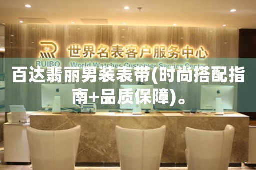 百達(dá)翡麗男裝表帶(時(shí)尚搭配指南+品質(zhì)保障)。