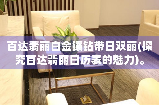 百達(dá)翡麗白金鑲鉆帶日雙麗(探究百達(dá)翡麗日歷表的魅力)。