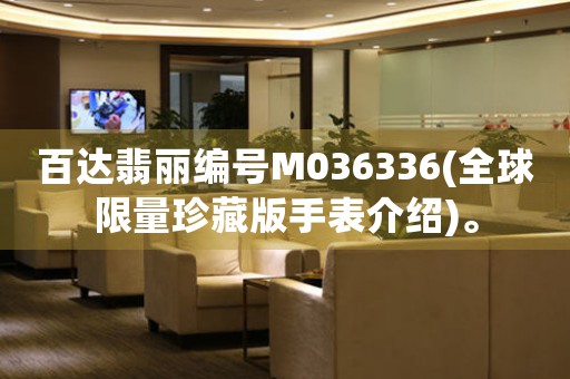 百達(dá)翡麗編號(hào)M036336(全球限量珍藏版手表介紹)。