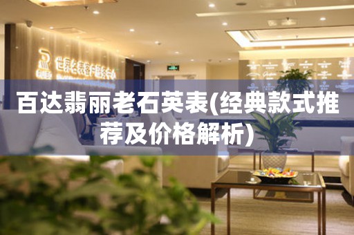 百達(dá)翡麗老石英表(經(jīng)典款式推薦及價(jià)格解析)