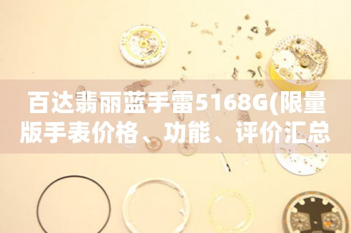 百達(dá)翡麗藍(lán)手雷5168G(限量版手表價(jià)格、功能、評(píng)價(jià)匯總)。